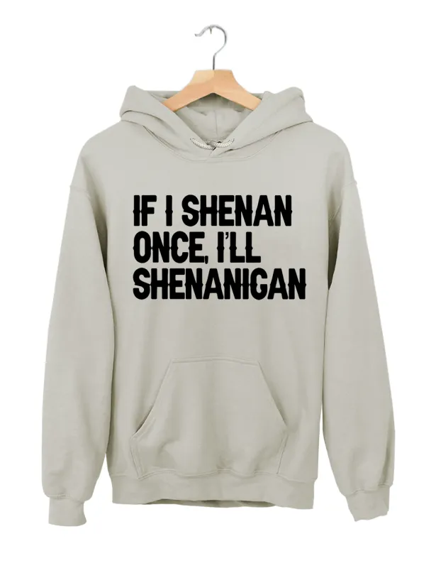 If I Shenan Once I'll Shenanigan Hoodie made by Topic Girl